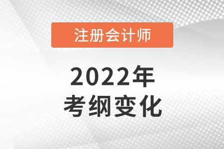 2022注冊會計師考綱變化大嗎？