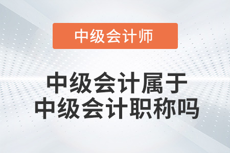 中級(jí)會(huì)計(jì)屬于中級(jí)職稱嗎？