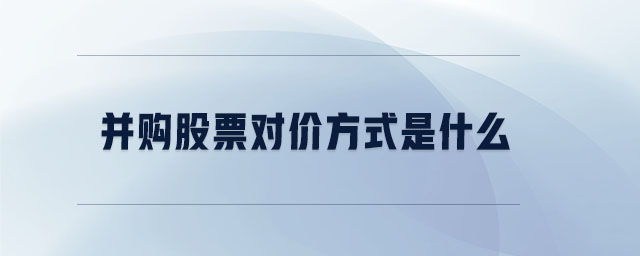 并購股票對價方式是什么 并購股票對價方式是什么