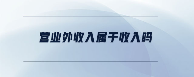 營業(yè)外收入屬于收入嗎 營業(yè)外收入屬于收入嗎