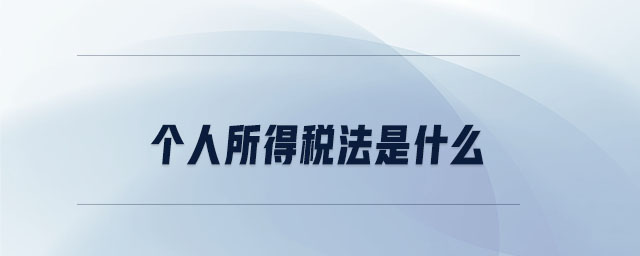 個人所得稅法是什么 個人所得稅法是什么