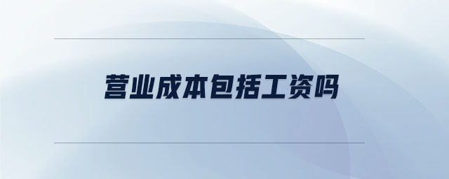 營業(yè)成本包括工資嗎