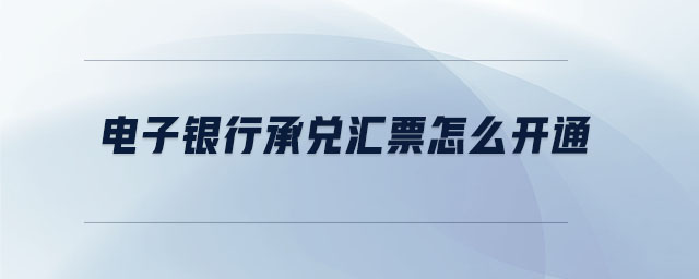 電子銀行承兌匯票怎么開通