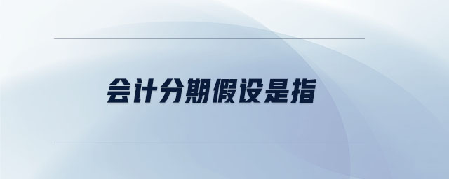 會計(jì)分期假設(shè)是指