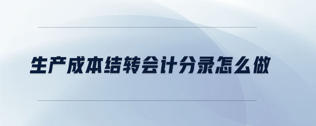 生產(chǎn)成本結(jié)轉(zhuǎn)會計分錄怎么做