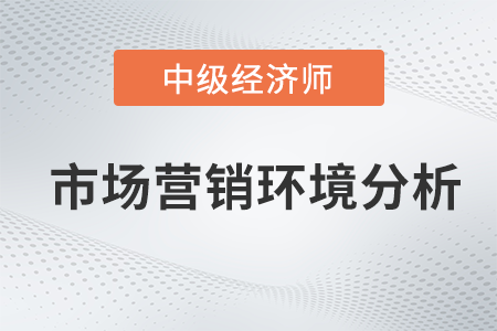 市場營銷環(huán)境分析_2022中級經(jīng)濟師工商預(yù)習備考知識點