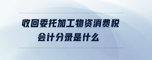 收回委托加工物資消費稅會計分錄是什么
