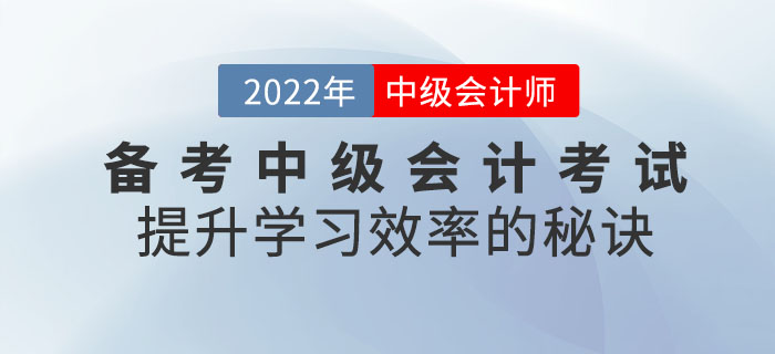 通關(guān)必看！備考2022年中級會計考試提升學(xué)習(xí)效率的秘訣請查收！