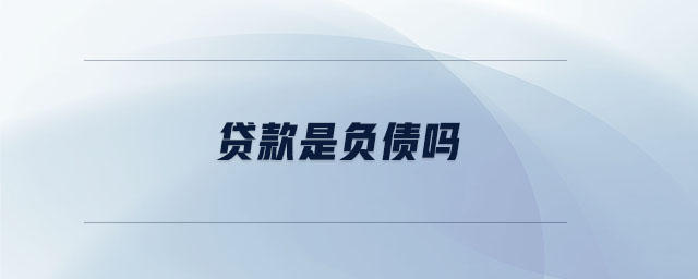 貸款是負(fù)債嗎 貸款是負(fù)債嗎