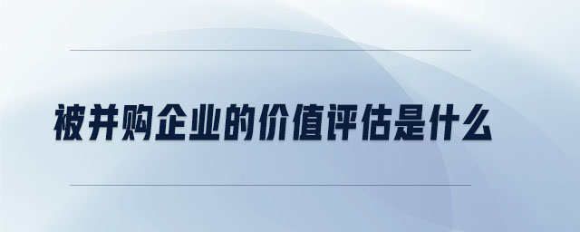 被并購企業(yè)的價值評估是什么