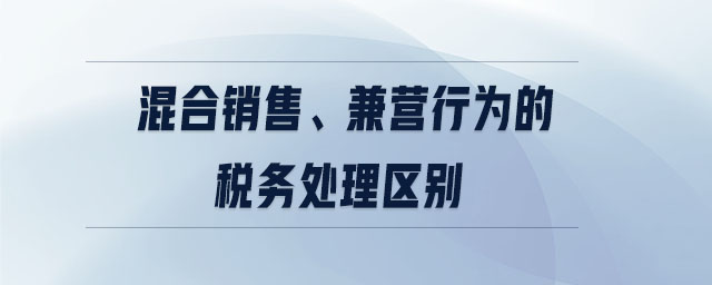 混合銷售、兼營行為的稅務(wù)處理區(qū)別