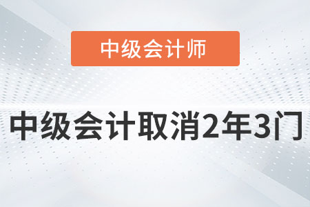 2022中級會計師取消2年3門是真的嗎？