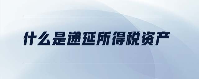 什么是遞延所得稅資產(chǎn) 什么是遞延所得稅資產(chǎn)