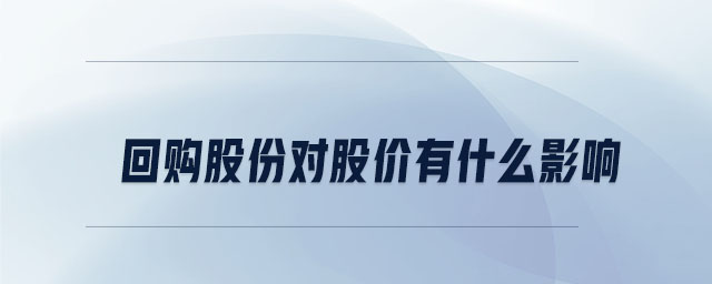 回購股份對股價有什么影響 回購股份對股價有什么影響