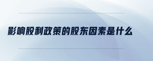 影響股利政策的股東因素是什么 影響股利政策的股東因素是什么