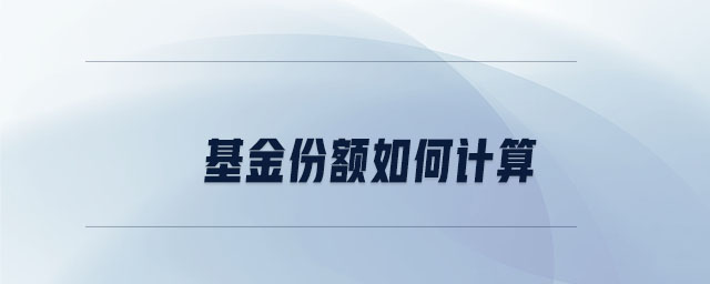 基金份額如何計(jì)算 基金份額如何計(jì)算