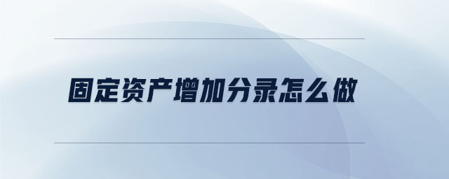 固定資產(chǎn)增加分錄怎么做