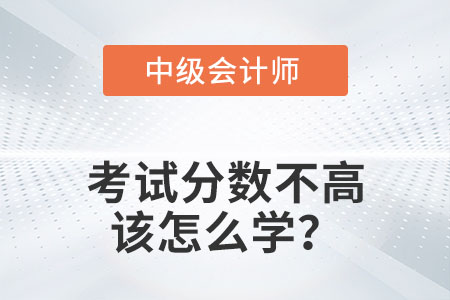 中級會計考試分數(shù)不高該怎么學？