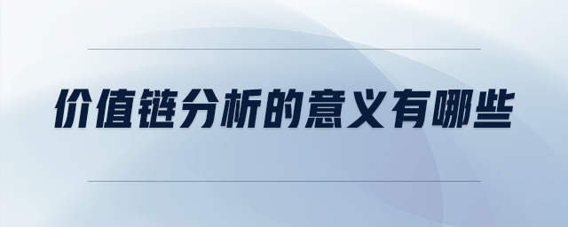 價(jià)值鏈分析的意義有哪些 價(jià)值鏈分析的意義有哪些