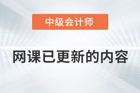現(xiàn)在那個(gè)中級(jí)會(huì)計(jì)的網(wǎng)課已更新的內(nèi)容有哪些？