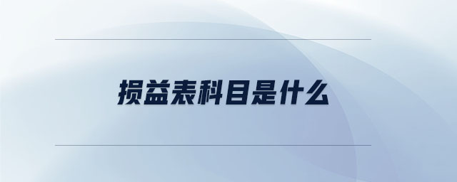 損益表科目是什么 損益表科目是什么