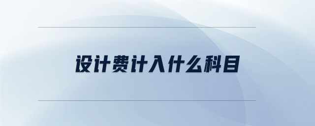 設(shè)計費計入什么科目 設(shè)計費計入什么科目