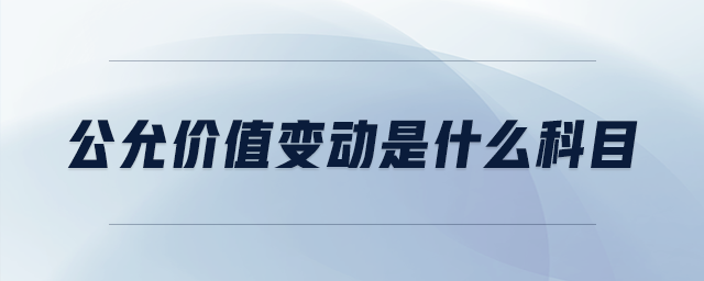 公允價值變動是什么科目 公允價值變動是什么科目