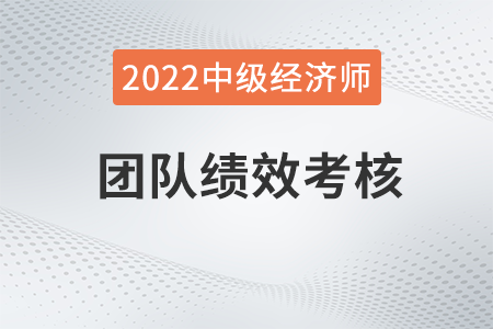 團(tuán)隊(duì)績效考核_2022中級經(jīng)濟(jì)師人力資源知識點(diǎn) 團(tuán)隊(duì)績效考核_2022中級經(jīng)濟(jì)師人力資源知識點(diǎn)