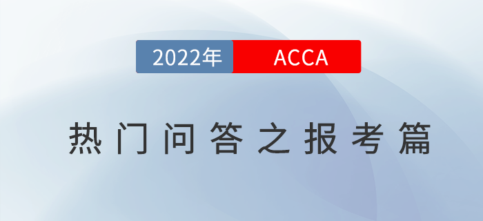 新手必看！2022年acca考試熱門問(wèn)答之報(bào)考篇