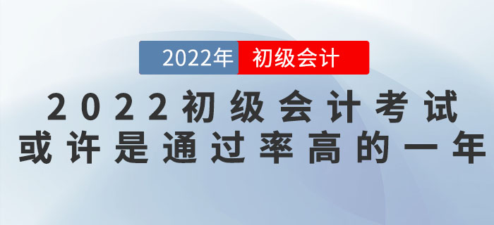 把握機(jī)會！2022年初級會計考試或許是通過率高的一年！