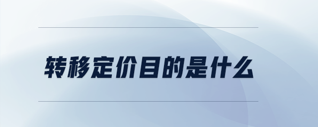 轉(zhuǎn)移定價(jià)目的是什么