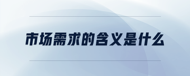 市場(chǎng)需求的含義是什么