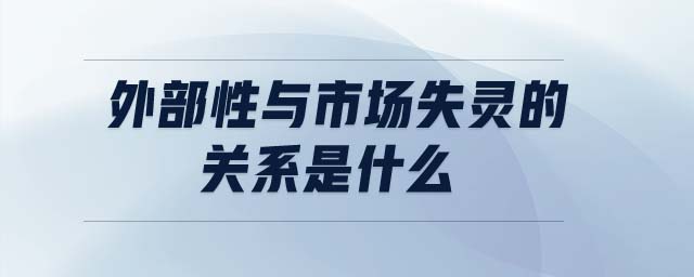 外部性與市場(chǎng)失靈的關(guān)系是什么