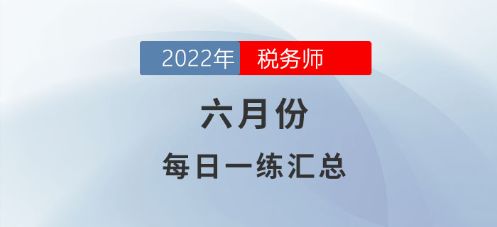 2022年6月份稅務(wù)師每日一練匯總