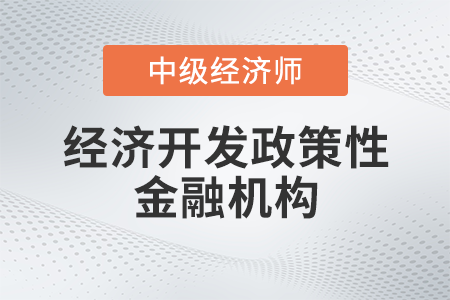 經(jīng)濟開發(fā)政策性金融機構(gòu)_2022中級經(jīng)濟師金融備考知識點