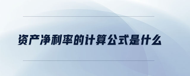 資產(chǎn)凈利率的計(jì)算公式是什么 資產(chǎn)凈利率的計(jì)算公式是什么