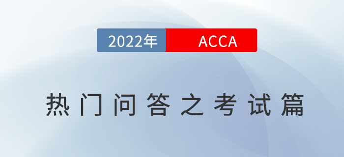 考生須知！2022年ACCA考試熱門問(wèn)答之考試篇