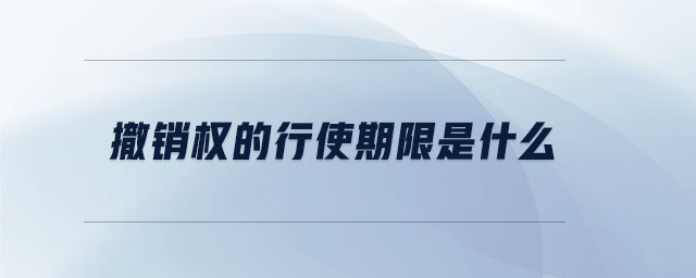 撤銷(xiāo)權(quán)的行使期限是什么 撤銷(xiāo)權(quán)的行使期限是什么