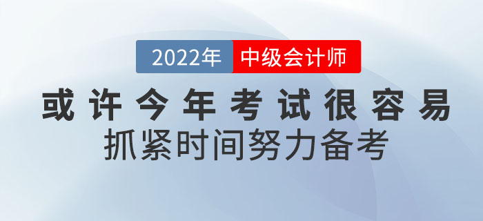 或許2022年中級(jí)會(huì)計(jì)考試將會(huì)很容易！你還不抓緊時(shí)間努力備考嗎？