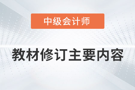 2022年中級(jí)會(huì)計(jì)職稱教材修訂主要內(nèi)容有哪些？