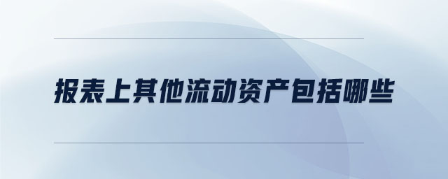 報(bào)表上其他流動(dòng)資產(chǎn)包括哪些 報(bào)表上其他流動(dòng)資產(chǎn)包括哪些