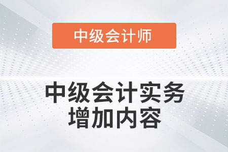 2022年中級(jí)會(huì)計(jì)實(shí)務(wù)增加了哪些內(nèi)容？