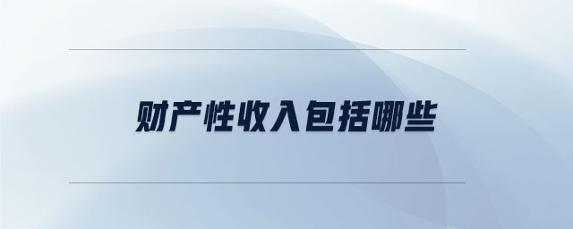 財(cái)產(chǎn)性收入包括哪些