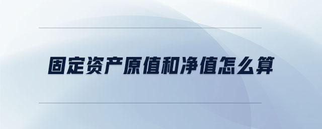 固定資產(chǎn)原值和凈值怎么算 固定資產(chǎn)原值和凈值怎么算