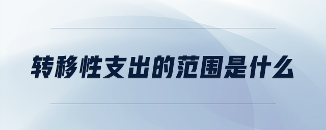 轉(zhuǎn)移性支出的范圍是什么
