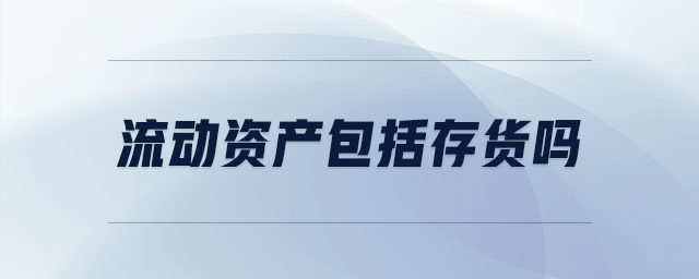 流動資產(chǎn)包括存貨嗎