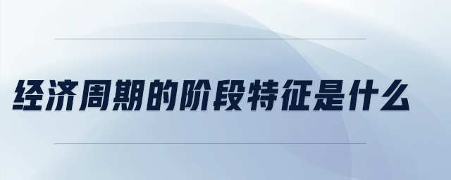經(jīng)濟(jì)周期的階段特征是什么