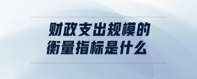 財政支出規(guī)模的衡量指標是什么