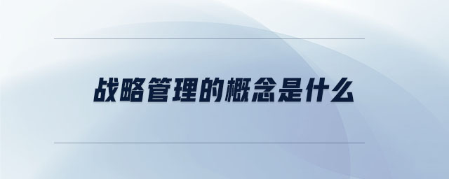 戰(zhàn)略管理的概念是什么
