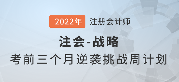 考前三個月逆襲挑戰(zhàn)！2022年注會戰(zhàn)略沖刺周計劃